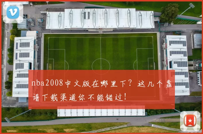 nba2008中文版在哪里下？这几个靠谱下载渠道你不能错过！