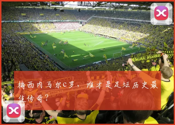 梅西内马尔c罗,谁才是足坛历史最佳传奇?