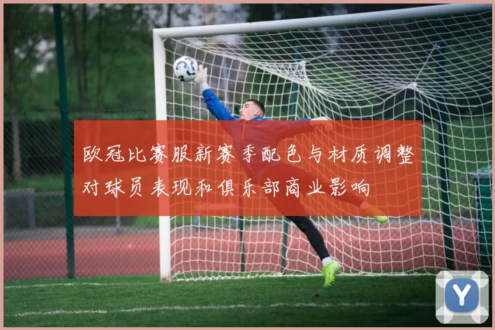 欧冠比赛服新赛季配色与材质调整对球员表现和俱乐部商业影响