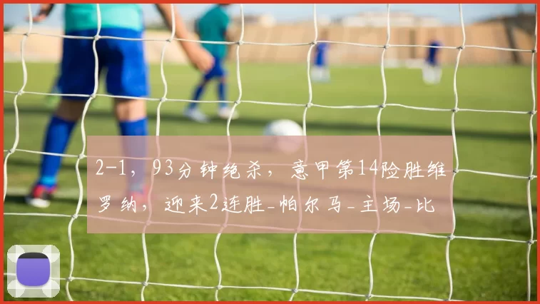 2-1,93分钟绝杀,意甲第14险胜维罗纳,迎来2连胜_帕尔马_主场_比赛