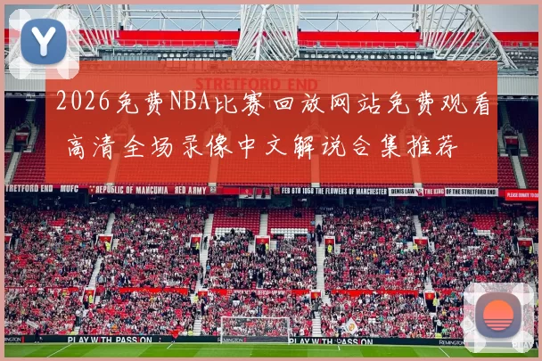 2026免费NBA比赛回放网站免费观看 高清全场录像中文解说合集推荐