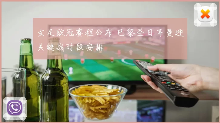 女足欧冠赛程公布 巴黎圣日耳曼迎关键战时段安排