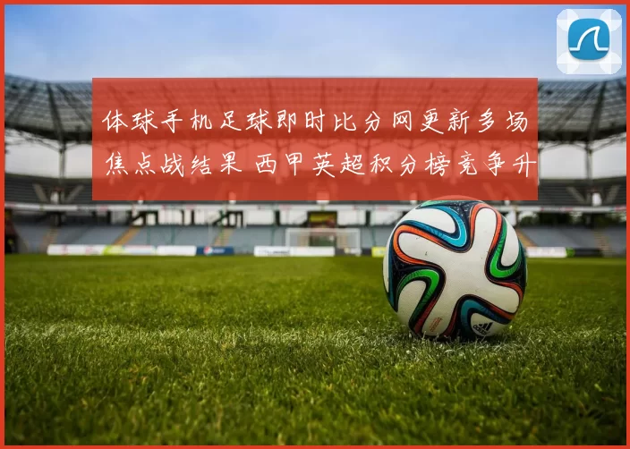 体球手机足球即时比分网更新多场焦点战结果 西甲英超积分榜竞争升温