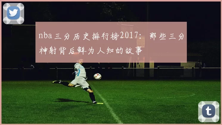 nba三分历史排行榜2017:那些三分神射背后鲜为人知的故事