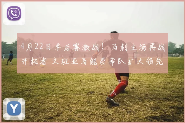 4月22日季后赛激战！马刺主场再战开拓者 文班亚马能否率队扩大领先优势？