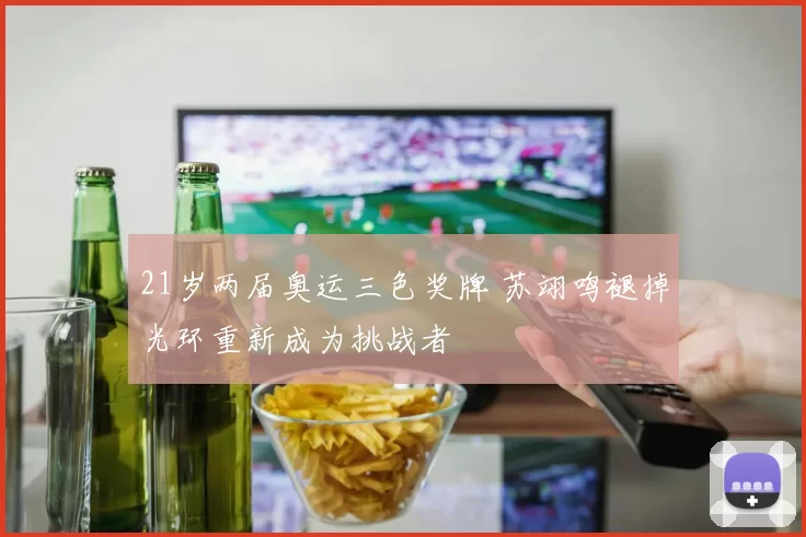 21岁两届奥运三色奖牌 苏翊鸣褪掉光环重新成为挑战者