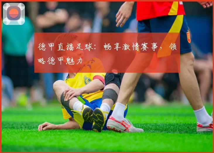 德甲直播足球：畅享激情赛事，领略德甲魅力