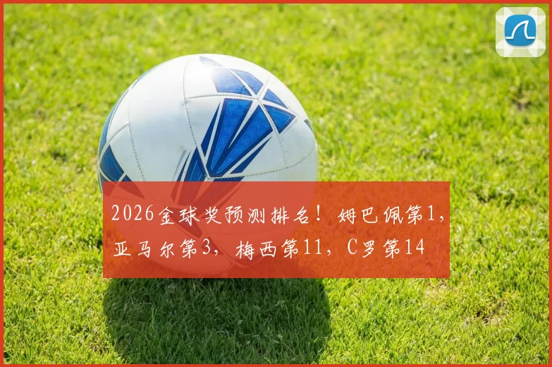 2026金球奖预测排名!姆巴佩第1,亚马尔第3,梅西第11,C罗第14