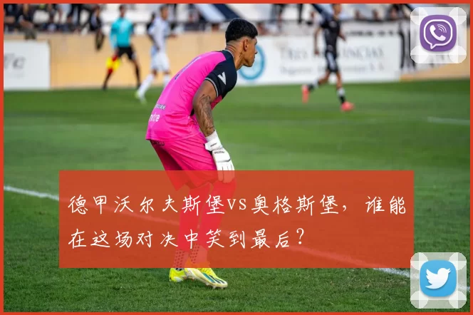 德甲沃尔夫斯堡vs奥格斯堡,谁能在这场对决中笑到最后?