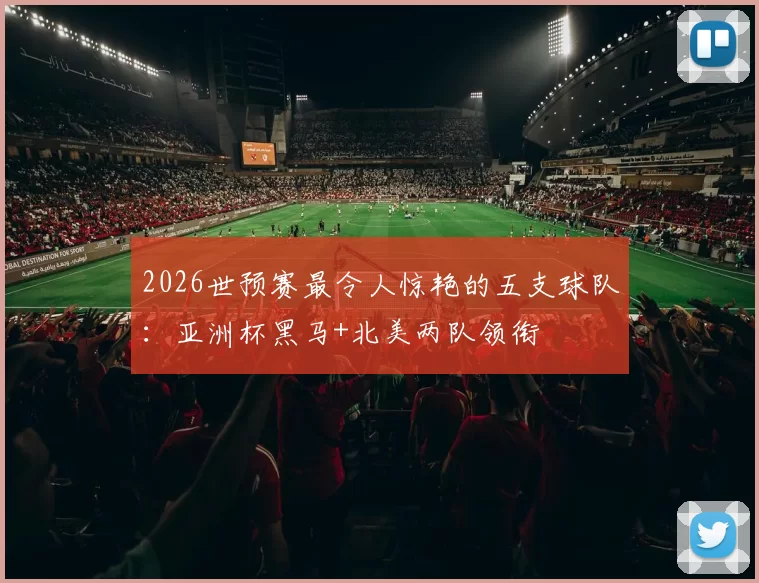 2026世预赛最令人惊艳的五支球队：亚洲杯黑马+北美两队领衔