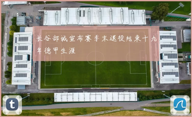 长谷部诚宣布赛季末退役结束十九年德甲生涯