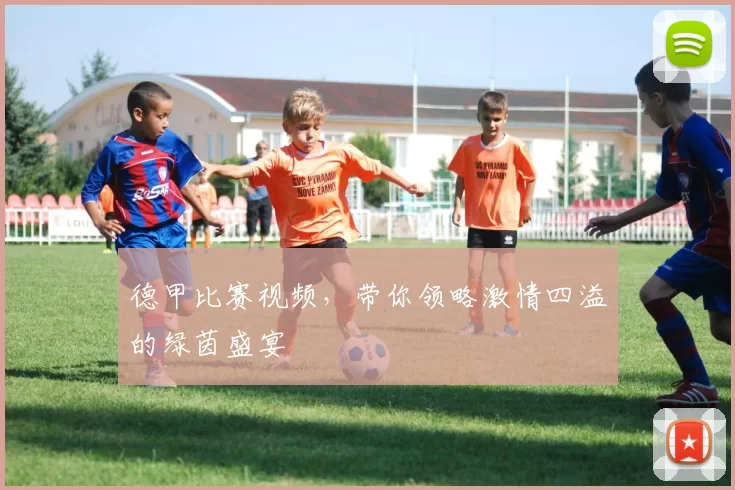 德甲比赛视频，带你领略激情四溢的绿茵盛宴