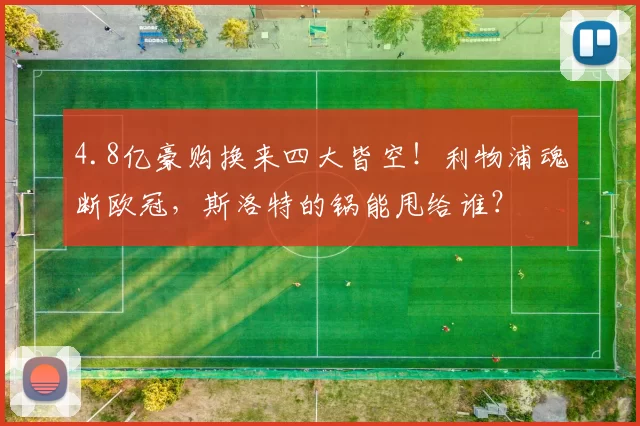 4.8亿豪购换来四大皆空！利物浦魂断欧冠，斯洛特的锅能甩给谁？