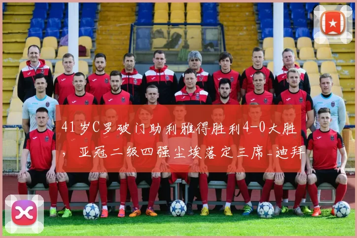 41岁C罗破门助利雅得胜利4-0大胜，亚冠二级四强尘埃落定三席_迪拜_西亚_比赛