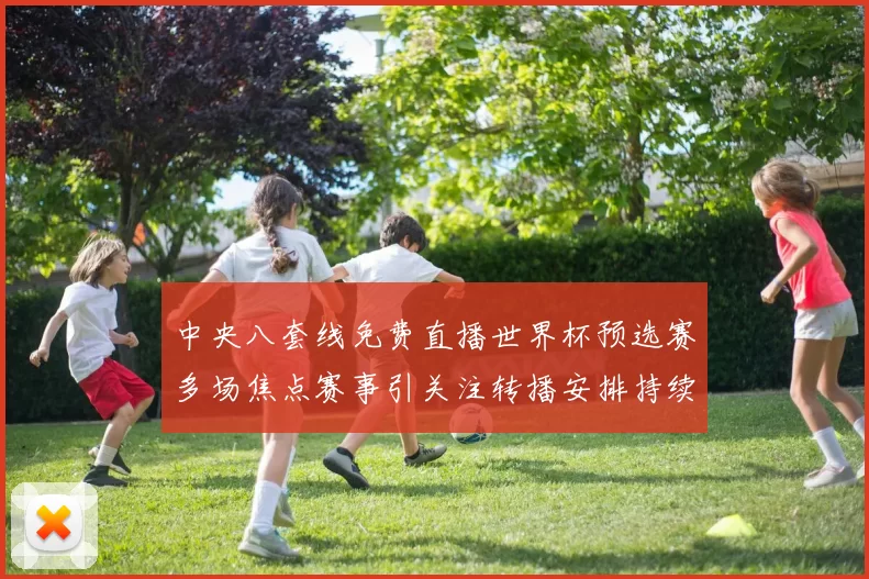中央八套线免费直播世界杯预选赛多场焦点赛事引关注转播安排持续受瞩目