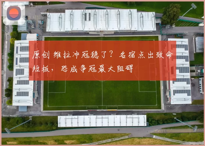 原创 维拉冲冠稳了？名宿点出致命短板，恐成争冠最大阻碍