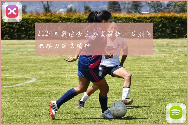 2024年奥运会主办国解析:亚洲何地接力东京精神