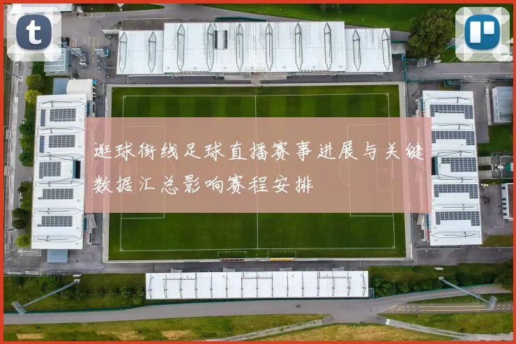 逛球街线足球直播赛事进展与关键数据汇总影响赛程安排
