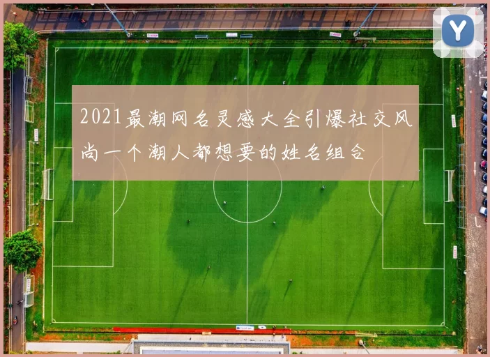 2021最潮网名灵感大全引爆社交风尚一个潮人都想要的姓名组合