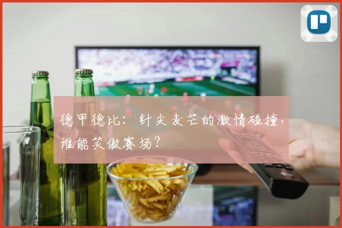德甲德比：针尖麦芒的激情碰撞，谁能笑傲赛场？