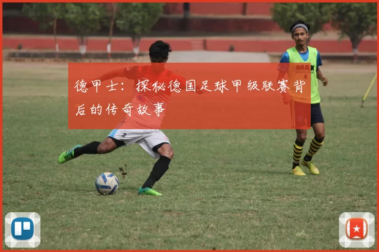 德甲士：探秘德国足球甲级联赛背后的传奇故事
