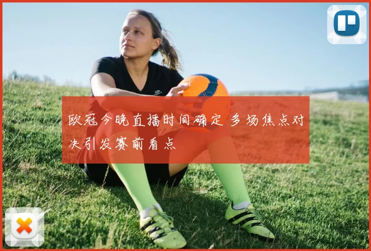 欧冠今晚直播时间确定 多场焦点对决引发赛前看点