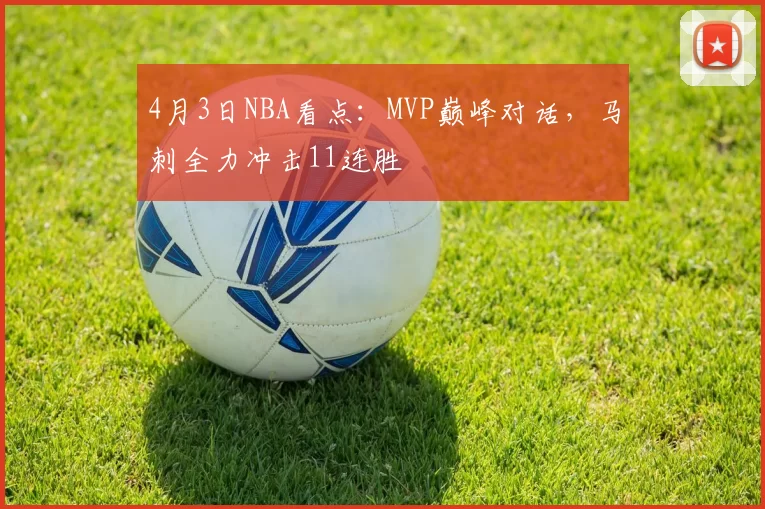 4月3日NBA看点：MVP巅峰对话，马刺全力冲击11连胜