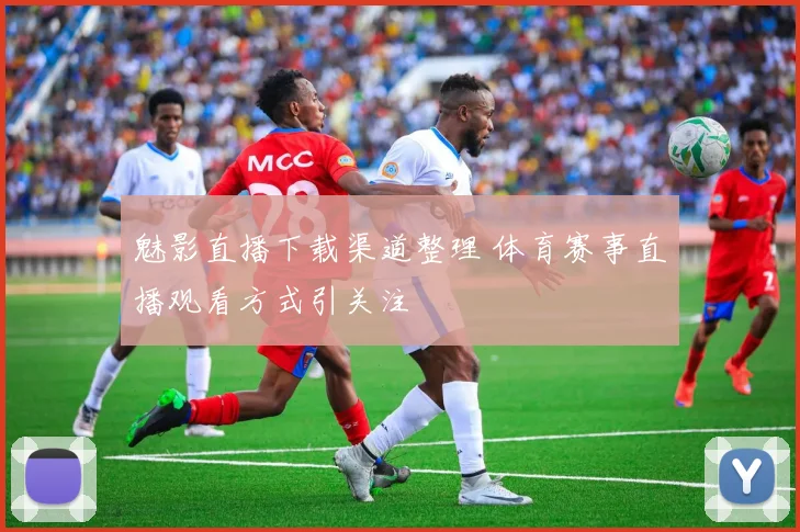 魅影直播下载渠道整理 体育赛事直播观看方式引关注
