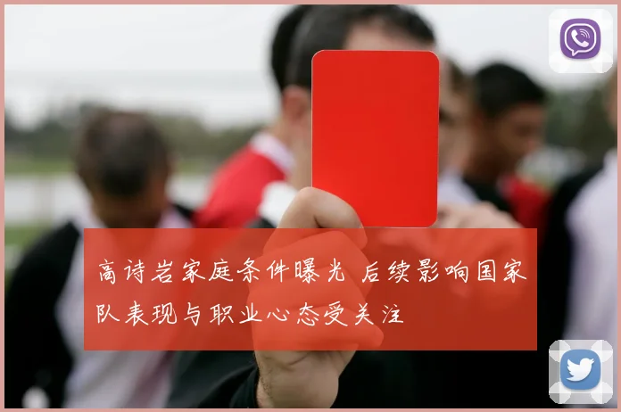 高诗岩家庭条件曝光 后续影响国家队表现与职业心态受关注