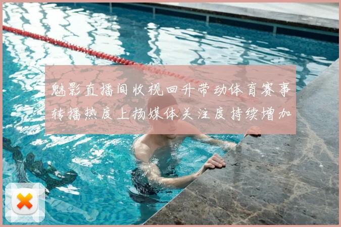 魅影直播间收视回升带动体育赛事转播热度上扬媒体关注度持续增加