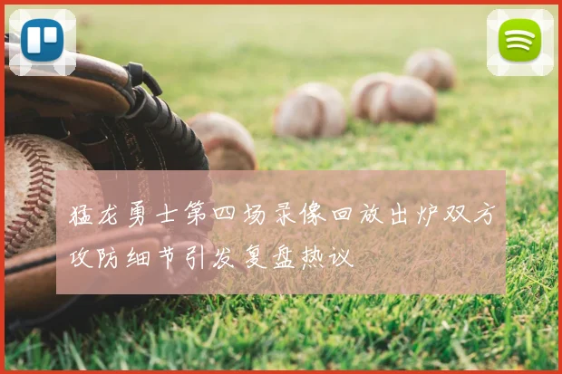 猛龙勇士第四场录像回放出炉双方攻防细节引发复盘热议