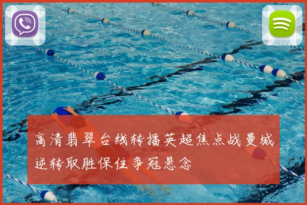 高清翡翠台线转播英超焦点战曼城逆转取胜保住争冠悬念