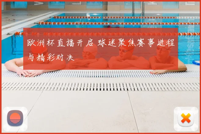 欧洲杯直播开启 球迷聚焦赛事进程与精彩对决