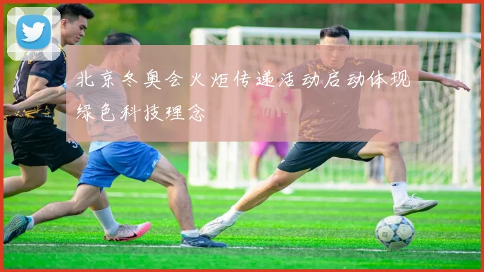 北京冬奥会火炬传递活动启动体现绿色科技理念